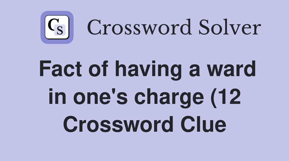 Fact of having a ward in one s charge (12) Crossword Clue Answers Fact of having a ward in one s charge (12) Crossword Clue Answers